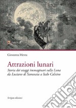 Attrazioni lunari. Storia dei viaggi immaginari sulla Luna da Luciano di Samosata a Italo Calvino libro