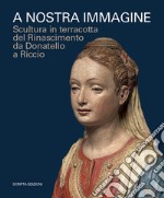 A nostra immagine. Scultura in terracotta del Rinascimento da Donatello a Riccio. Catalogo della mostra (Padova, 15 febbraio-2 giugno 2020). Ediz. illustrata