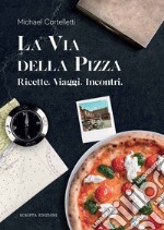 La via della pizza. Ricette, viaggi, incontri