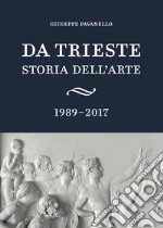 Da Trieste. Storia dell'arte. 1989-2017 libro