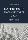 Da Trieste. Storia dell'arte. 1989-2017 libro di Pavanello Giuseppe