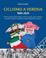 Ciclismo a Verona 1880-2020. Piccole e grandi storie di fatiche, sacrifici, speranze, gioie e delusioni, ma anche di inganni e tradimenti, degli ex professionisti veronesi libro