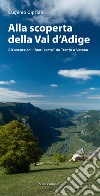 Alla scoperta della Val d'Adige. 20 escursioni «fuori porta» da Trento a Verona libro di Cipriani Eugenio
