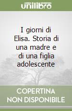 I giorni di Elisa. Storia di una madre e di una figlia adolescente libro