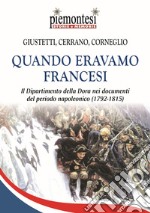 Quando eravamo francesi. Il Dipartimento della Dora nei documenti del periodo napoleonico (1792-1815). Con Carta geografica libro