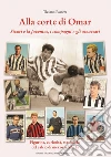 Alla corte di Omar. Sivori e la Juventus, i compagni e gli avversari. Figurine, curiosità, statistiche del calcio di mezzo secolo fa libro di Passera Tiziano