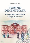 Torino dimenticata. Ricognizioni tra memorie e luoghi di un tempo libro di Julini Milo