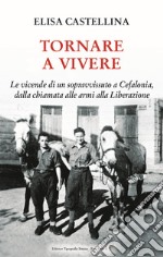 Tornare a vivere. Le vicende di un sopravvissuto a Cefalonia, dalla chiamata alle armi alla Liberazione