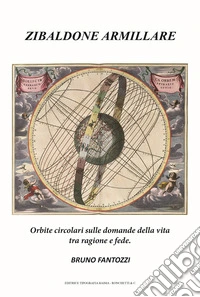Zibaldone armillare. Orbite circolari sulle domande della vita tra ragione e fede libro