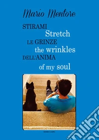 Stirami le grinze dell'anima-Stretch the wrinkles of my soul. Ediz. bilingue libro