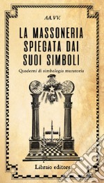 La massoneria spiegata dai suoi simboli. Quaderni di simbologia muratoria libro