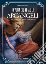 Invocazioni agli arcangeli. Come invocarli per ricevere aiuto spirituale libro