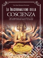 La trasformazione della coscienza. Dagli insegnamenti di Sri Aurobindo e Mère una sintesi tra filosofia indiana e occidentale libro