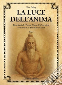 La luce dell'anima. Scienza ed effetti. Parafrasi dei Sutra Yoga di Patanjali libro
