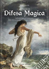 Tecniche di difesa magica. Dall'Antico Egitto al cristianesimo: analisi delle dottrine di protezione spirituale attraverso le civiltà libro