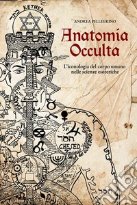 Anatomia occulta. L'iconologia del corpo umano nelle scienze esoteriche. Nuova ediz.