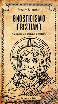 Gnosticismo cristiano. Cosmogonie, correnti e pratiche
