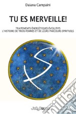 Tu es merveille! Traitements énergétiques évolutifs. L'histoire de trois femmes et de leurs parcours spirituels. Ediz. illustrata