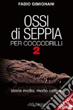 Ossi di seppia per coccodrilli. Storie molto, molto cattive. Vol. 2 libro