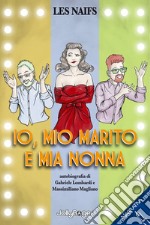 Io, mio marito e mia nonna. Autobiografia di Gabriele Lombardi e Massimiliano Magliano. Ediz. illustrata libro