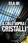 Il cielo sopra i cristalli libro di Bi Ela