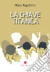 La chiave titanica libro di Napolitano Marco