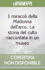 I miracoli della Madonna dell'arco. La storia del culto raccontata in un museo libro