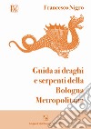 Guida ai draghi e serpenti della Bologna metropolitana libro di Nigro Francesco