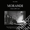 Morandi. Il museo delle ombre. Viaggio nello studio di via Fondazza nelle fotografie e nei dipinti di Antonio e Stefano Masotti. Ediz. illustrata libro