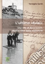 L'ultimo «fulai». Una vita di duro lavoro, studi e rime della tradizione libro