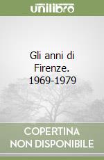 Gli anni di Firenze. 1969-1979 libro