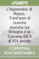 L'Appennino di Mezzo. Trent'anni di ricerche storiche tra Bologna e la Toscana dal X al XIX secolo