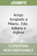 Arrigo Arrighetti a Milano. Ediz. italiana e inglese