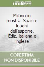 Milano in mostra. Spazi e luoghi dell'esporre. Ediz. italiana e inglese libro