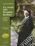 Soeur Martine. La soeur aux bonnes herbes qui soignait les corps et consolait les esprits. Con CD-Audio