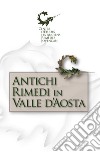 Antichi rimedi in Valle d'Aosta libro di Centre d'Etudes les Anciens Remèdes Montrosset A. (cur.)