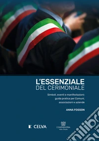 L'essenziale del cerimoniale. Simboli, eventi e manifestazioni: guida pratica per comuni, associazioni e aziende libro