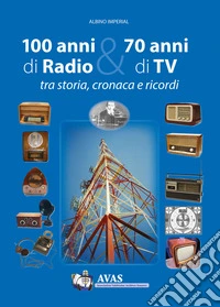 100 anni di radio e 70 anni di TV. Tra storia, cronaca e ricordi libro