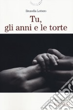 Tu, gli anni e le torte. Nuova ediz. libro