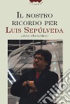 Il nostro ricordo per Luis Sepúlveda libro