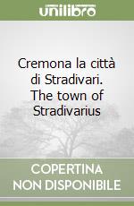 Cremona la città di Stradivari. The town of Stradivarius libro