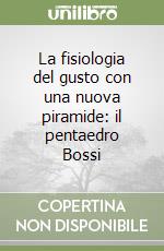 La fisiologia del gusto con una nuova piramide: il pentaedro Bossi libro