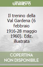 Il trenino della Val Gardena (6 febbraio 1916-28 maggio 1960). Ediz. illustrata libro