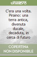 C'era una volta. Piraino: una terra antica, divenuta ducale, decaduta, in cerca di futuro libro