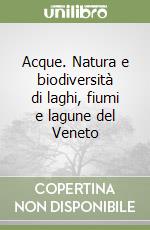 Acque. Natura e biodiversità di laghi, fiumi e lagune del Veneto libro