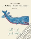 La balena è felice, vola acqua. Ediz. italiana, inglese, spagnola e francese libro