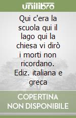Qui c'era la scuola qui il lago qui la chiesa vi dirò i morti non ricordano. Ediz. italiana e greca libro