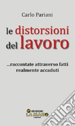 Le distorsioni del lavoro... Raccontate attraverso fatti realmente accaduti libro