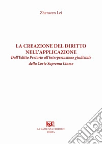 La creazione del diritto nell'applicazione. Dall'Editto Pretorio all'interpretazione giudiziale della Corte Suprema Cinese libro