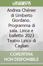 Andrea Chénier di Umberto Giordano. Programma di sala. Lirica e balletto 2023 Teatro Lirico di Cagliari libro